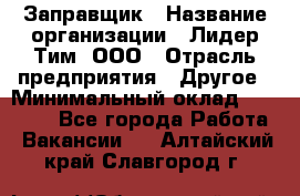 Заправщик › Название организации ­ Лидер Тим, ООО › Отрасль предприятия ­ Другое › Минимальный оклад ­ 23 000 - Все города Работа » Вакансии   . Алтайский край,Славгород г.